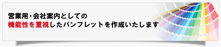 営業用・会社案内としての機能性を重視したパンフレットを作成いたします