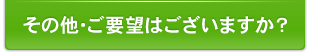 その他・ご要望はございますか？